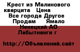 Крест из Малинового кварцита › Цена ­ 65 000 - Все города Другое » Продам   . Ямало-Ненецкий АО,Лабытнанги г.